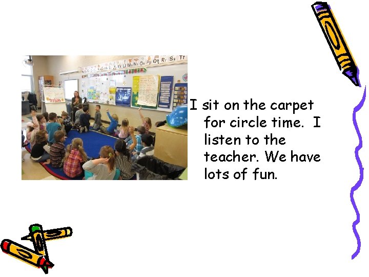 I sit on the carpet for circle time. I listen to the teacher. We