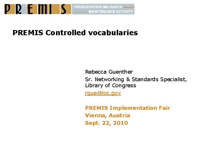 PREMIS Controlled vocabularies Rebecca Guenther Sr. Networking & Standards Specialist, Library of Congress rgue@loc.