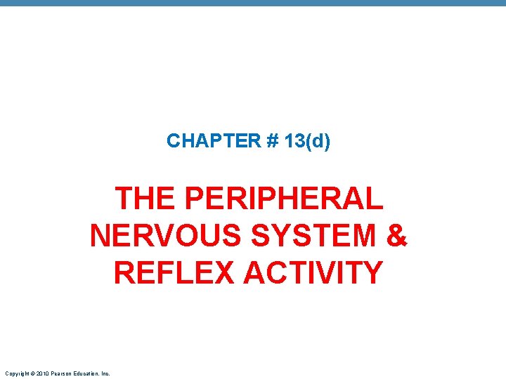 CHAPTER # 13(d) THE PERIPHERAL NERVOUS SYSTEM & REFLEX ACTIVITY Copyright © 2010 Pearson