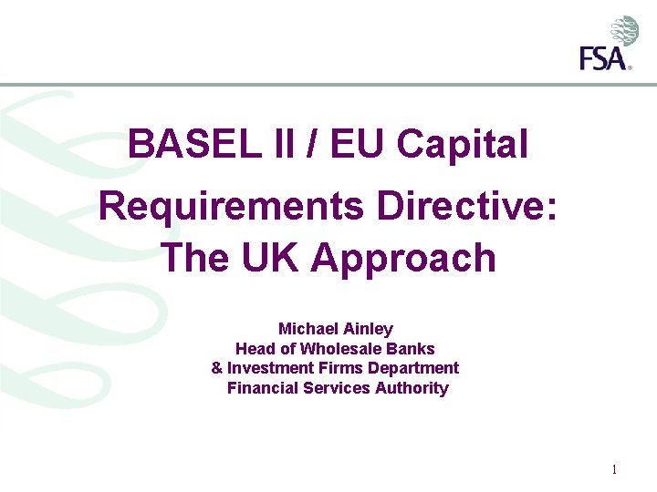 BASEL II / EU Capital Requirements Directive: The UK Approach Michael Ainley Head of