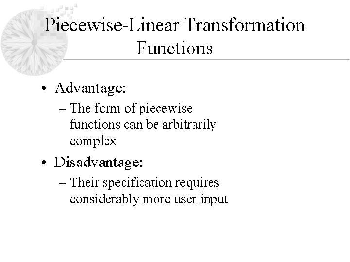 Piecewise-Linear Transformation Functions • Advantage: – The form of piecewise functions can be arbitrarily