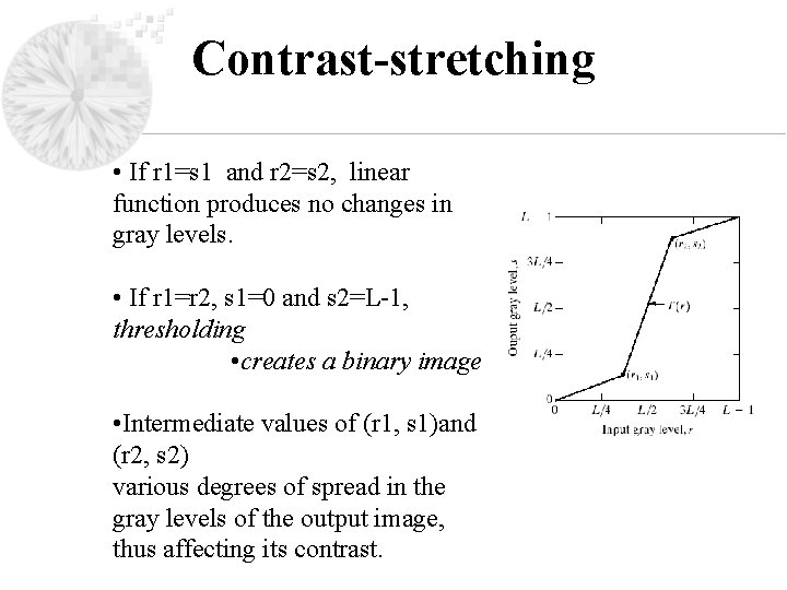 Contrast-stretching • If r 1=s 1 and r 2=s 2, linear function produces no