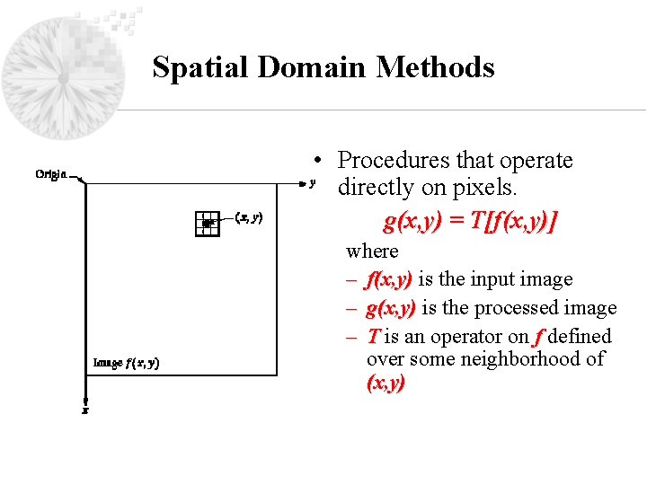 Spatial Domain Methods • Procedures that operate directly on pixels. g(x, y) = T[f(x,