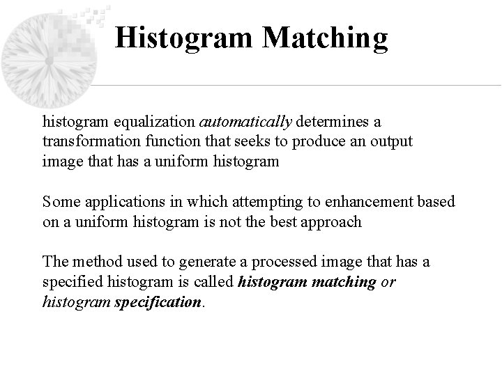 Histogram Matching histogram equalization automatically determines a transformation function that seeks to produce an