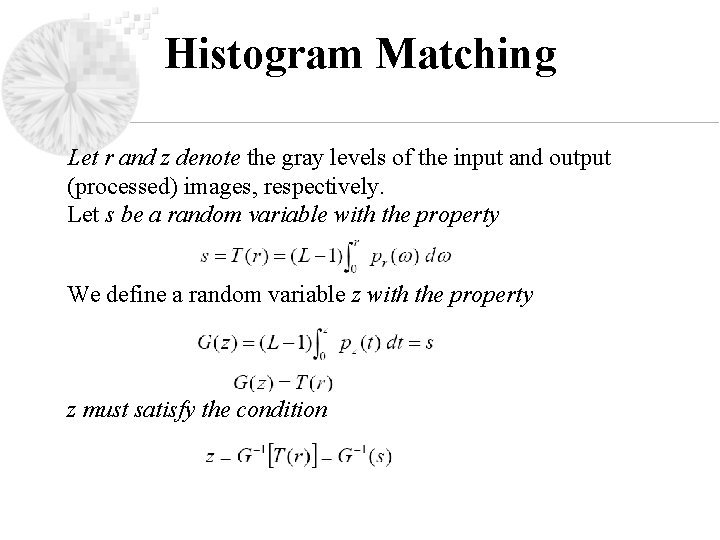 Histogram Matching Let r and z denote the gray levels of the input and