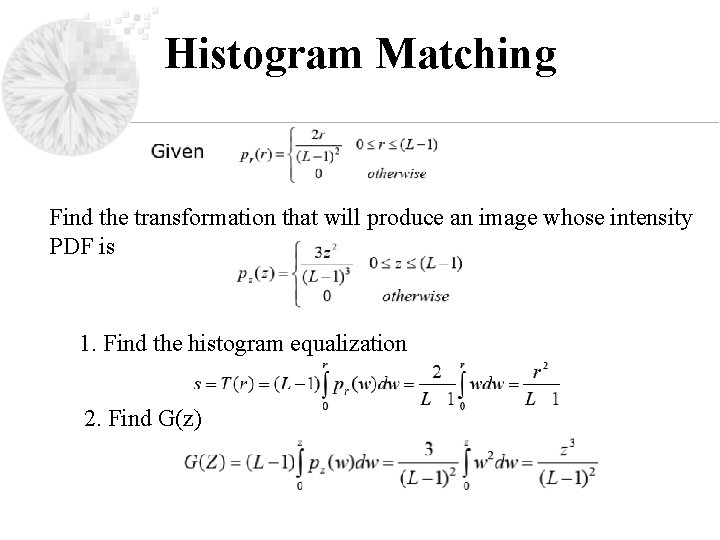 Histogram Matching Find the transformation that will produce an image whose intensity PDF is