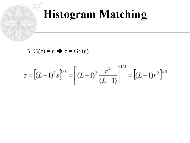 Histogram Matching 3. G(z) = s z = G-1(s) 