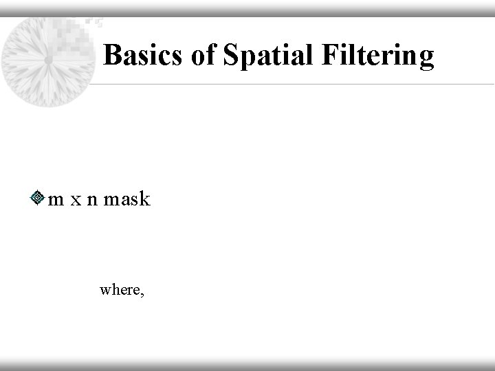 Basics of Spatial Filtering m x n mask where, 