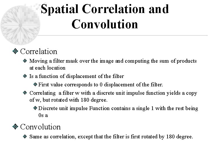 Spatial Correlation and Convolution Correlation Moving a filter mask over the image and computing