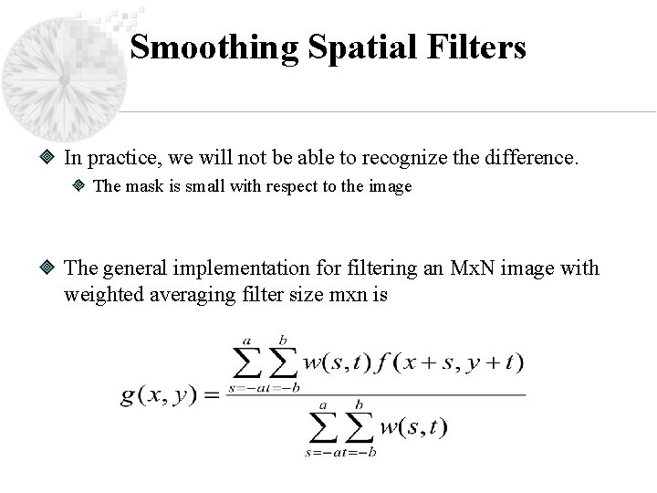Smoothing Spatial Filters In practice, we will not be able to recognize the difference.
