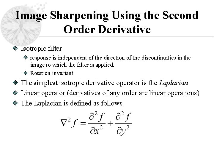 Image Sharpening Using the Second Order Derivative Isotropic filter response is independent of the