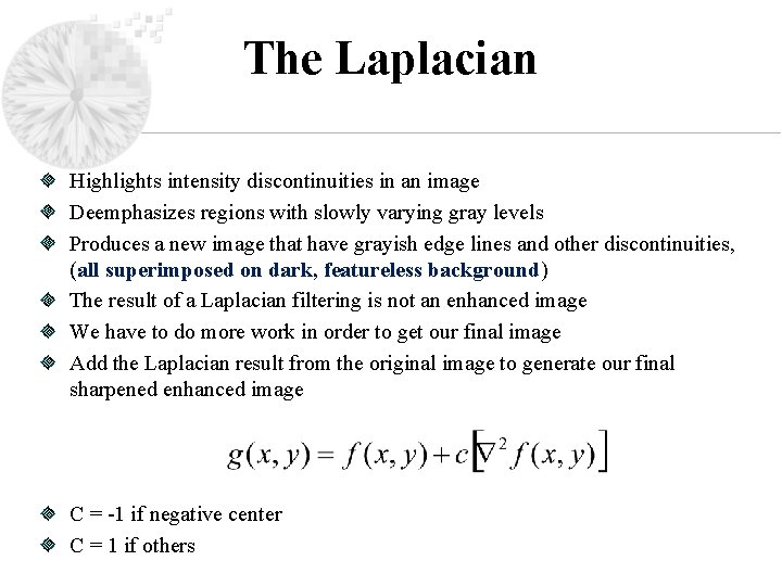 The Laplacian Highlights intensity discontinuities in an image Deemphasizes regions with slowly varying gray