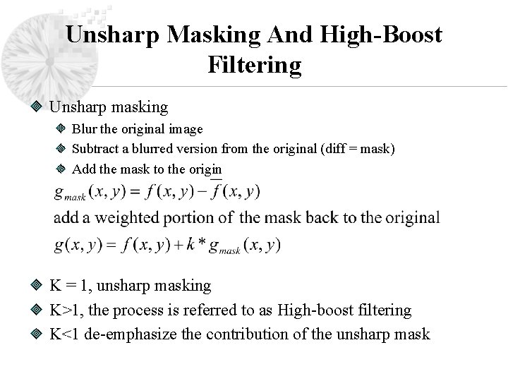 Unsharp Masking And High-Boost Filtering Unsharp masking Blur the original image Subtract a blurred