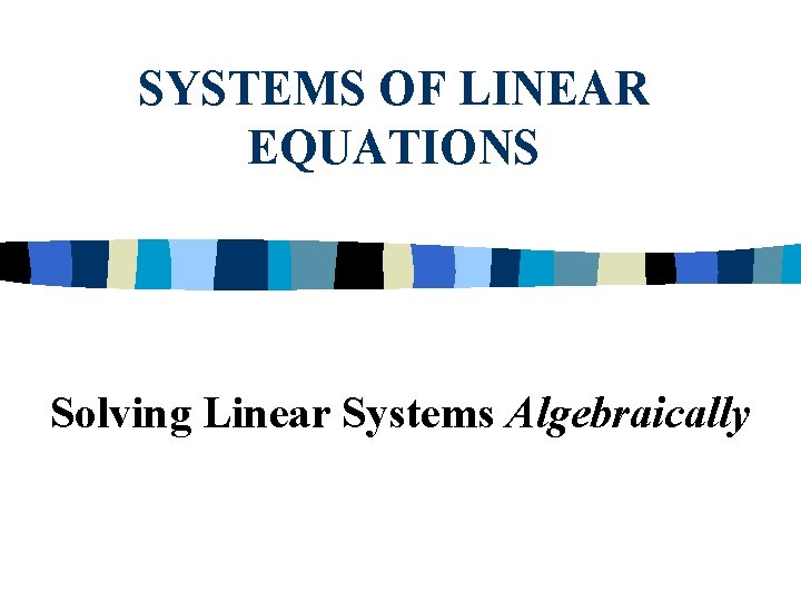 SYSTEMS OF LINEAR EQUATIONS Solving Linear Systems Algebraically 