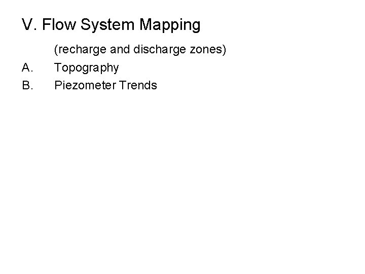 V. Flow System Mapping (recharge and discharge zones) A. B. Topography Piezometer Trends 