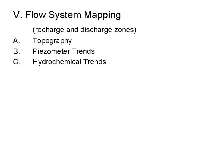 V. Flow System Mapping (recharge and discharge zones) A. B. C. Topography Piezometer Trends