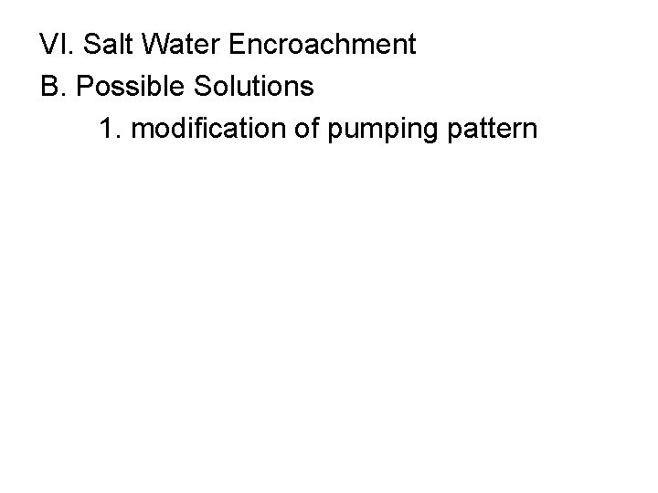 VI. Salt Water Encroachment B. Possible Solutions 1. modification of pumping pattern 