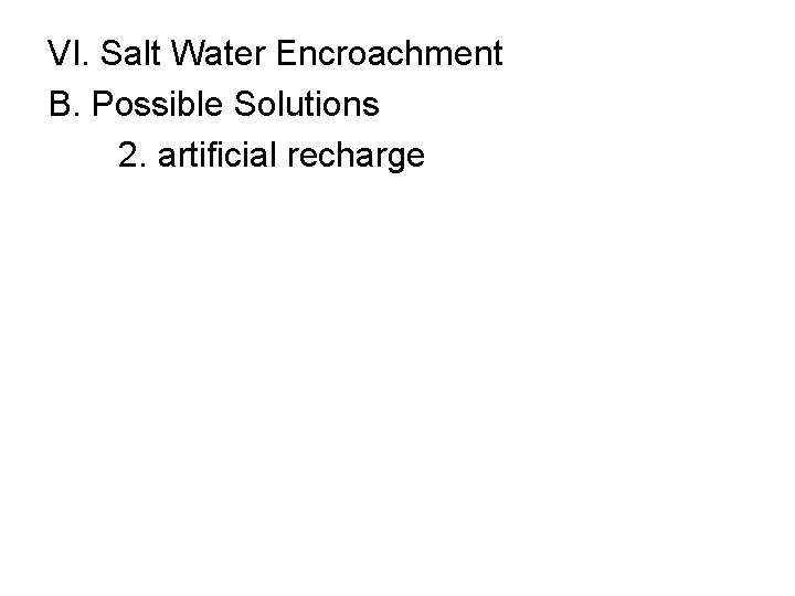 VI. Salt Water Encroachment B. Possible Solutions 2. artificial recharge 