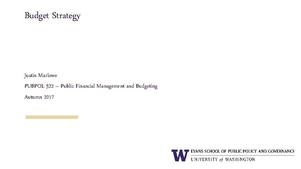Budget Strategy Justin Marlowe PUBPOL 522 – Public Financial Management and Budgeting Autumn 2017