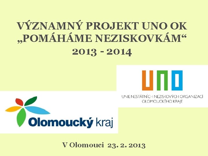 VÝZNAMNÝ PROJEKT UNO OK „POMÁHÁME NEZISKOVKÁM“ 2013 - 2014 V Olomouci 23. 2. 2013