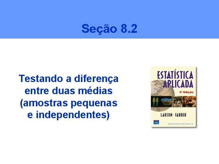 Seção 8. 2 Testando a diferença entre duas médias (amostras pequenas e independentes) 