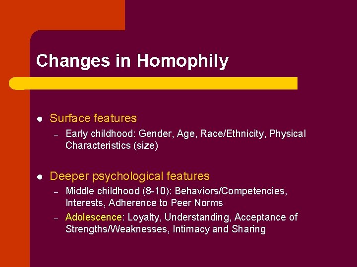 Changes in Homophily l Surface features – l Early childhood: Gender, Age, Race/Ethnicity, Physical