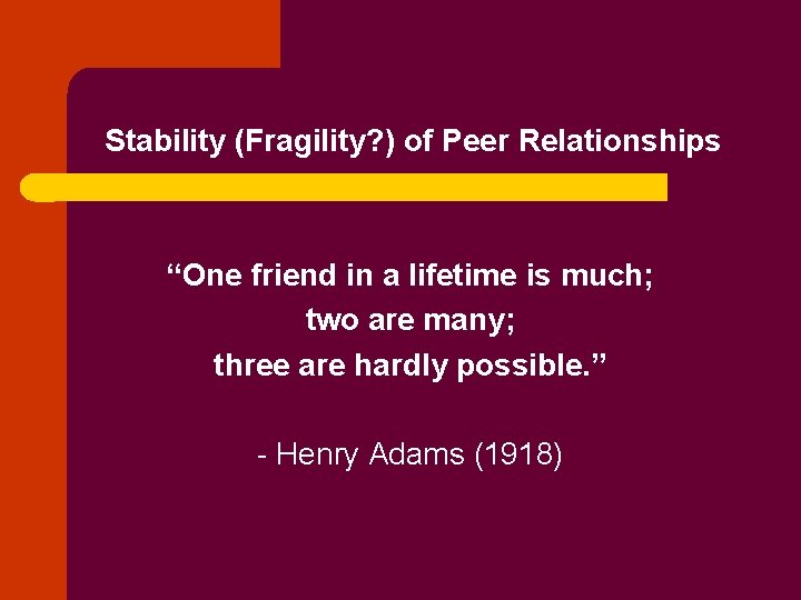 Stability (Fragility? ) of Peer Relationships “One friend in a lifetime is much; two