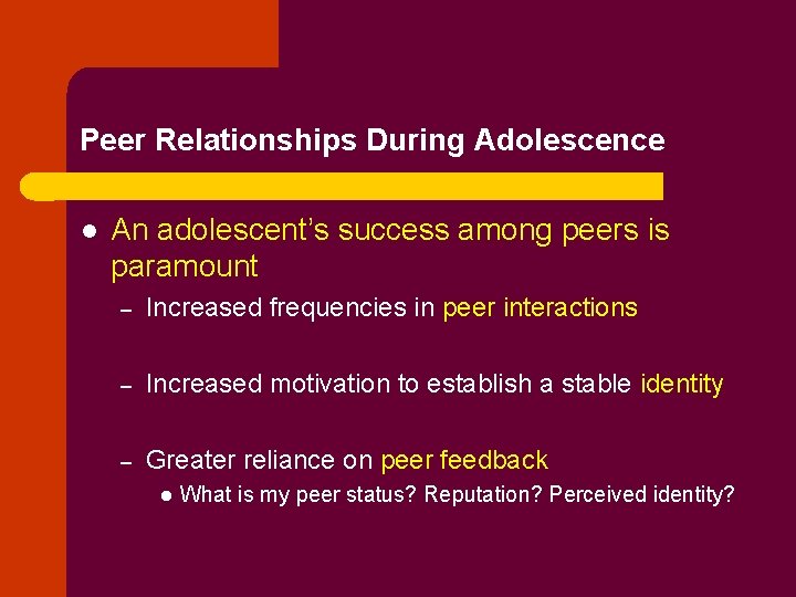 Peer Relationships During Adolescence l An adolescent’s success among peers is paramount – Increased