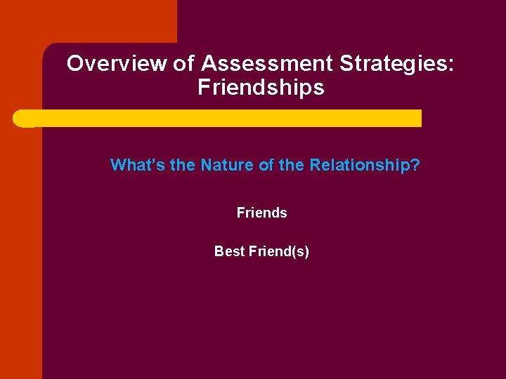 Overview of Assessment Strategies: Friendships What’s the Nature of the Relationship? Friends Best Friend(s)