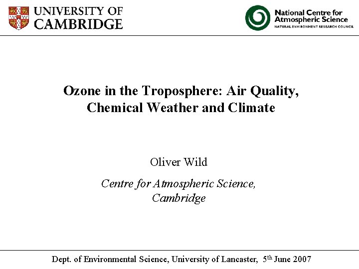 Ozone in the Troposphere: Air Quality, Chemical Weather and Climate Oliver Wild Centre for