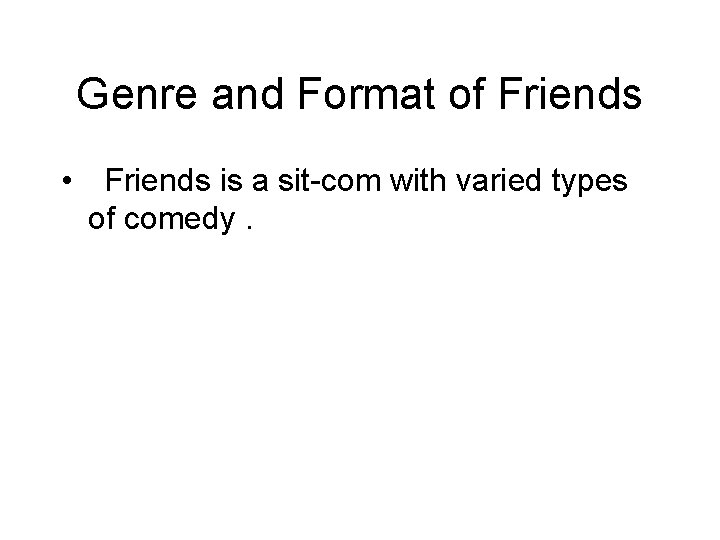 Genre and Format of Friends • Friends is a sit-com with varied types of
