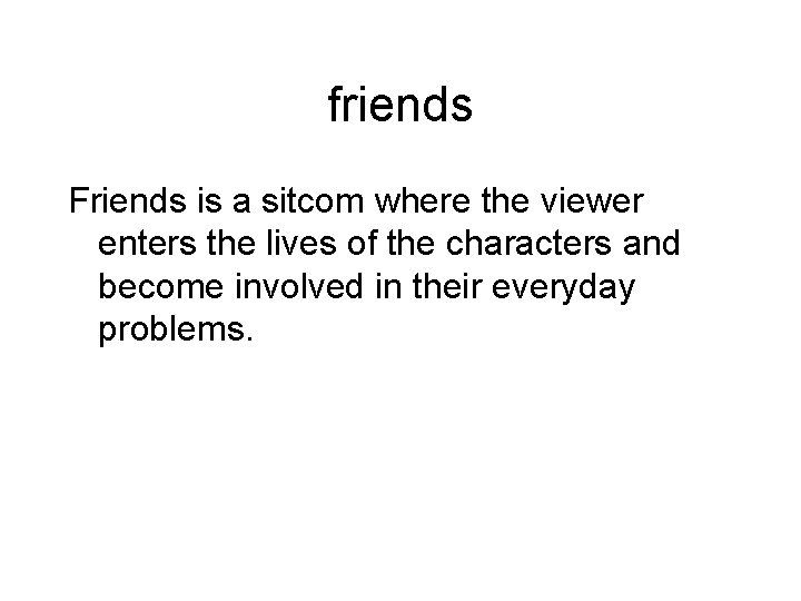 friends Friends is a sitcom where the viewer enters the lives of the characters