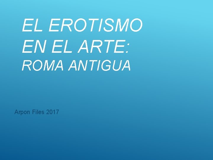 EL EROTISMO EN EL ARTE: ROMA ANTIGUA Arpon Files 2017 