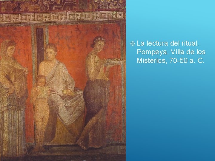  La lectura del ritual. Pompeya. Villa de los Misterios, 70 -50 a. C.
