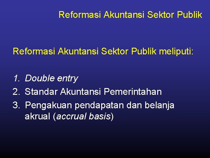 Reformasi Akuntansi Sektor Publik meliputi: 1. Double entry 2. Standar Akuntansi Pemerintahan 3. Pengakuan