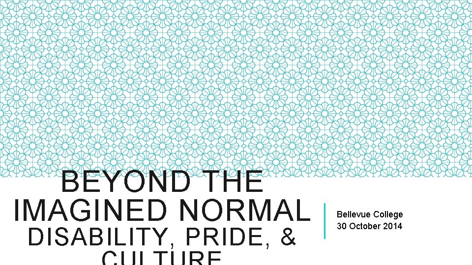 BEYOND THE IMAGINED NORMAL DISABILITY, PRIDE, & Bellevue College 30 October 2014 BEYOND THE IMAGINED NORMAL DISABILITY, PRIDE, & Bellevue College 30 October 2014