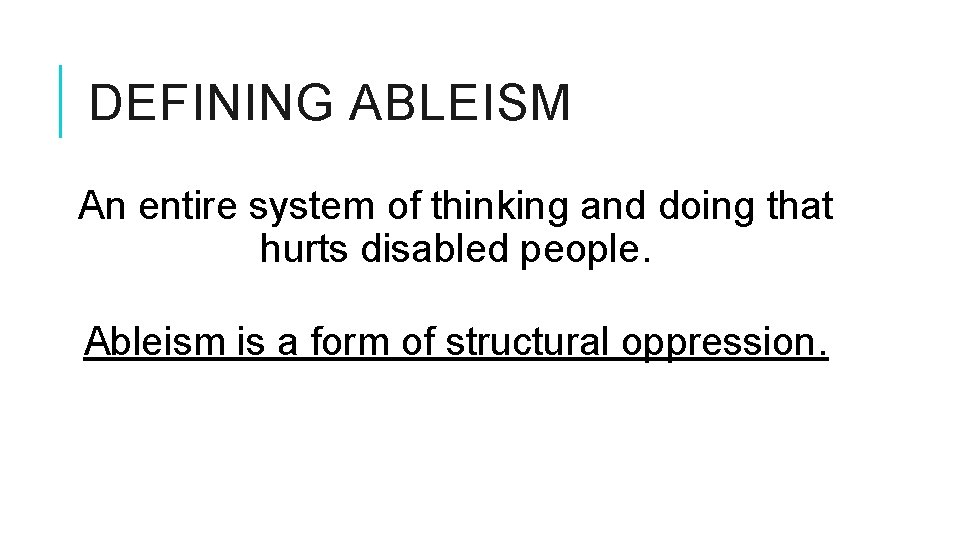 DEFINING ABLEISM An entire system of thinking and doing that hurts disabled people. Ableism DEFINING ABLEISM An entire system of thinking and doing that hurts disabled people. Ableism
