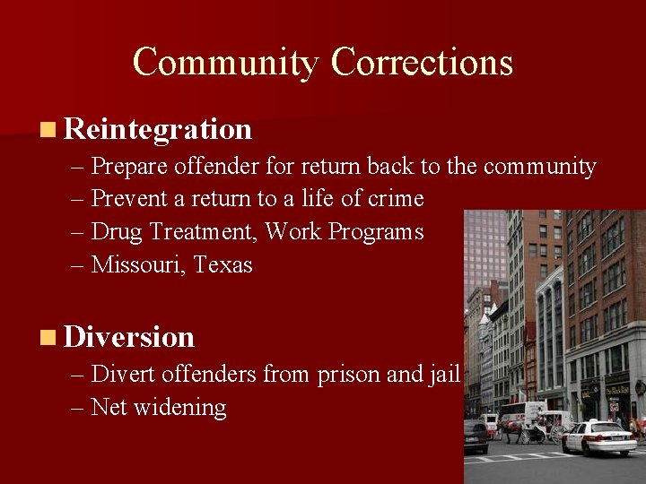 Community Corrections n Reintegration – Prepare offender for return back to the community –