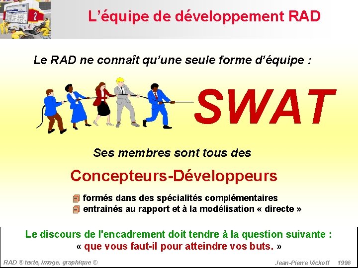 L’équipe de développement RAD Le RAD ne connaît qu’une seule forme d’équipe : SWAT