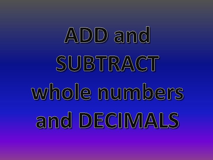 ADD and SUBTRACT whole numbers and DECIMALS 