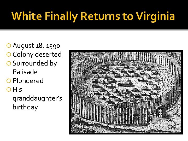 White Finally Returns to Virginia August 18, 1590 Colony deserted Surrounded by Palisade Plundered