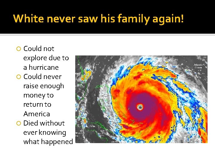 White never saw his family again! Could not explore due to a hurricane Could