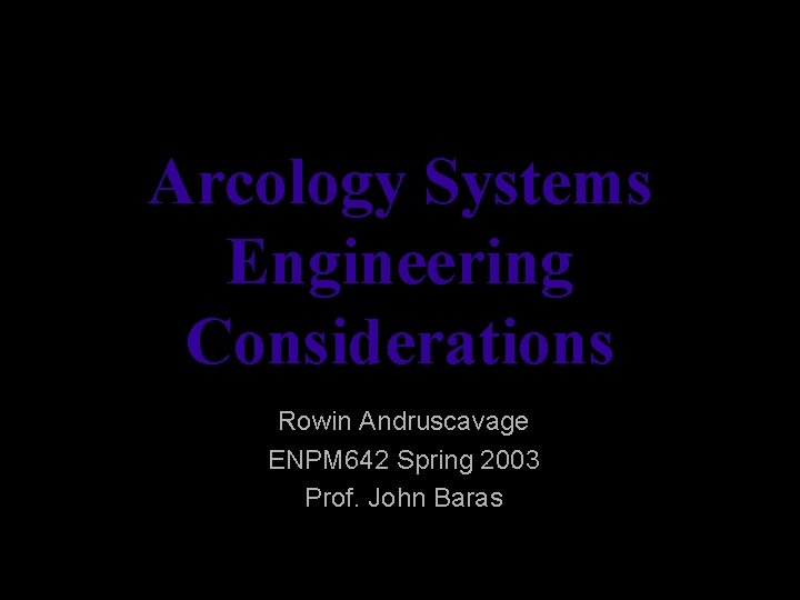 Arcology Systems Engineering Considerations Rowin Andruscavage ENPM 642 Spring 2003 Prof. John Baras 