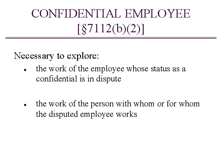 CONFIDENTIAL EMPLOYEE [§ 7112(b)(2)] Necessary to explore: ● ● the work of the employee