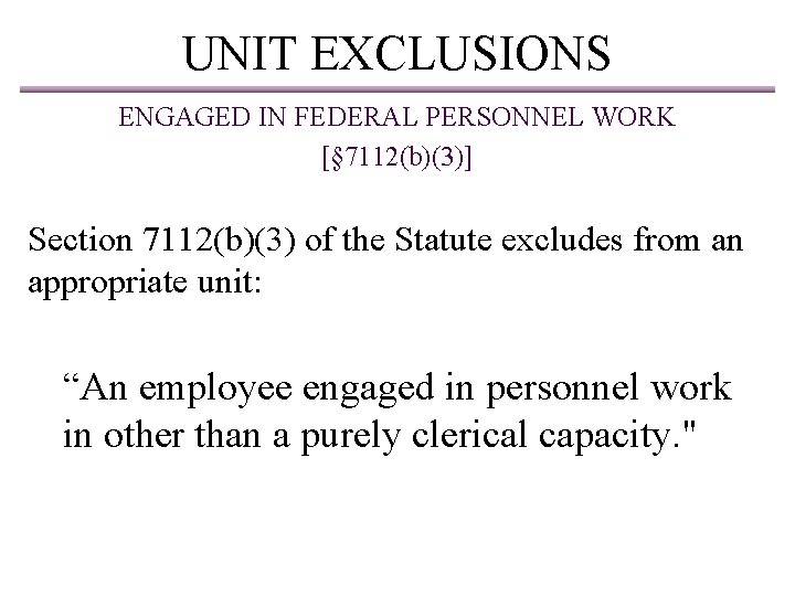 UNIT EXCLUSIONS ENGAGED IN FEDERAL PERSONNEL WORK [§ 7112(b)(3)] Section 7112(b)(3) of the Statute