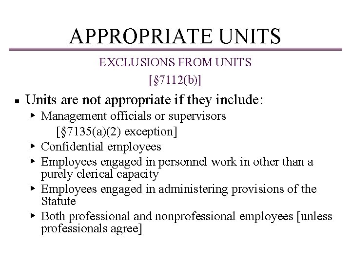 APPROPRIATE UNITS EXCLUSIONS FROM UNITS [§ 7112(b)] ▪ Units are not appropriate if they