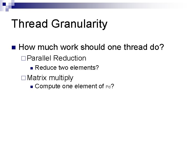 Thread Granularity n How much work should one thread do? ¨ Parallel n Reduction