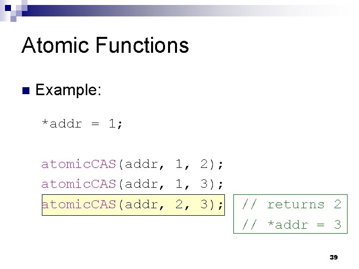 Atomic Functions n Example: *addr = 1; atomic. CAS(addr, 1, 2); atomic. CAS(addr, 1,