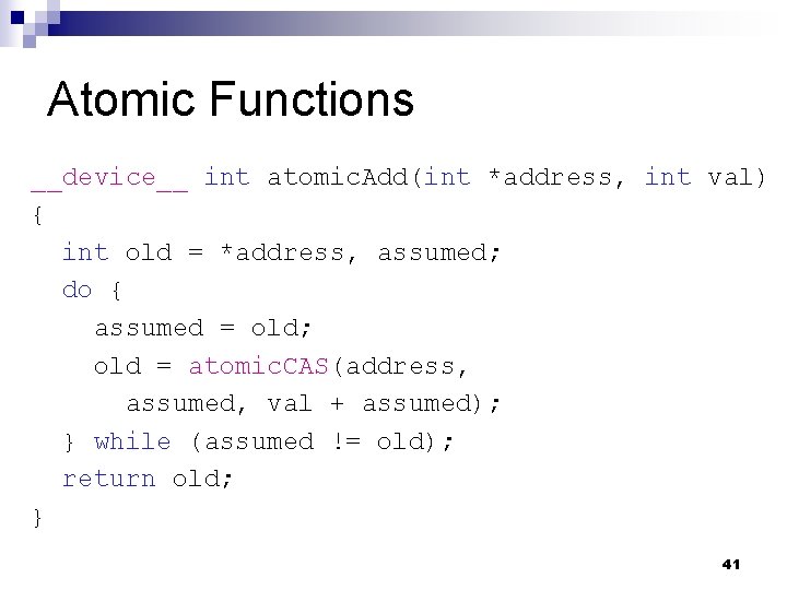 Atomic Functions __device__ int atomic. Add(int *address, int val) { int old = *address,