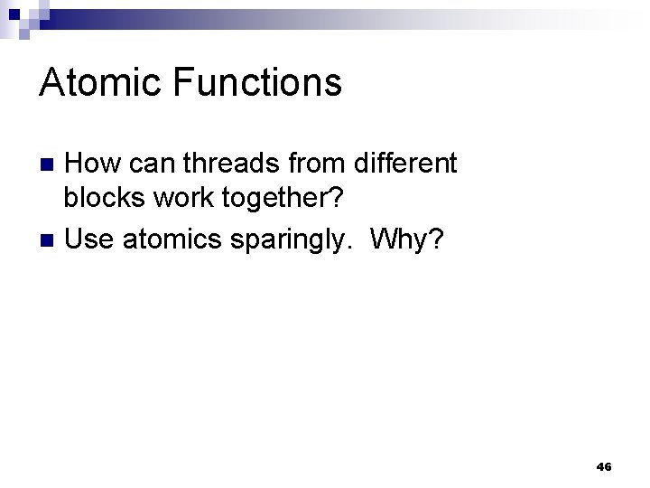 Atomic Functions How can threads from different blocks work together? n Use atomics sparingly.